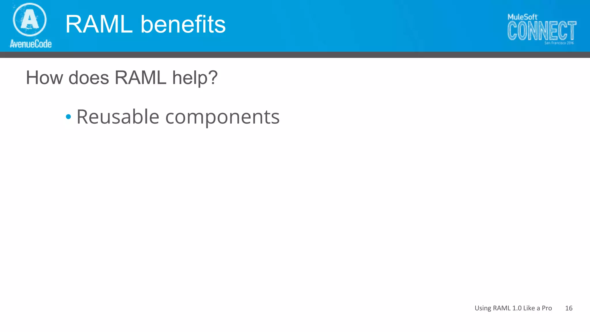 Using RAML 1.0 Like a Pro
RAML benefits
• Reusable components
How does RAML help?
16
 