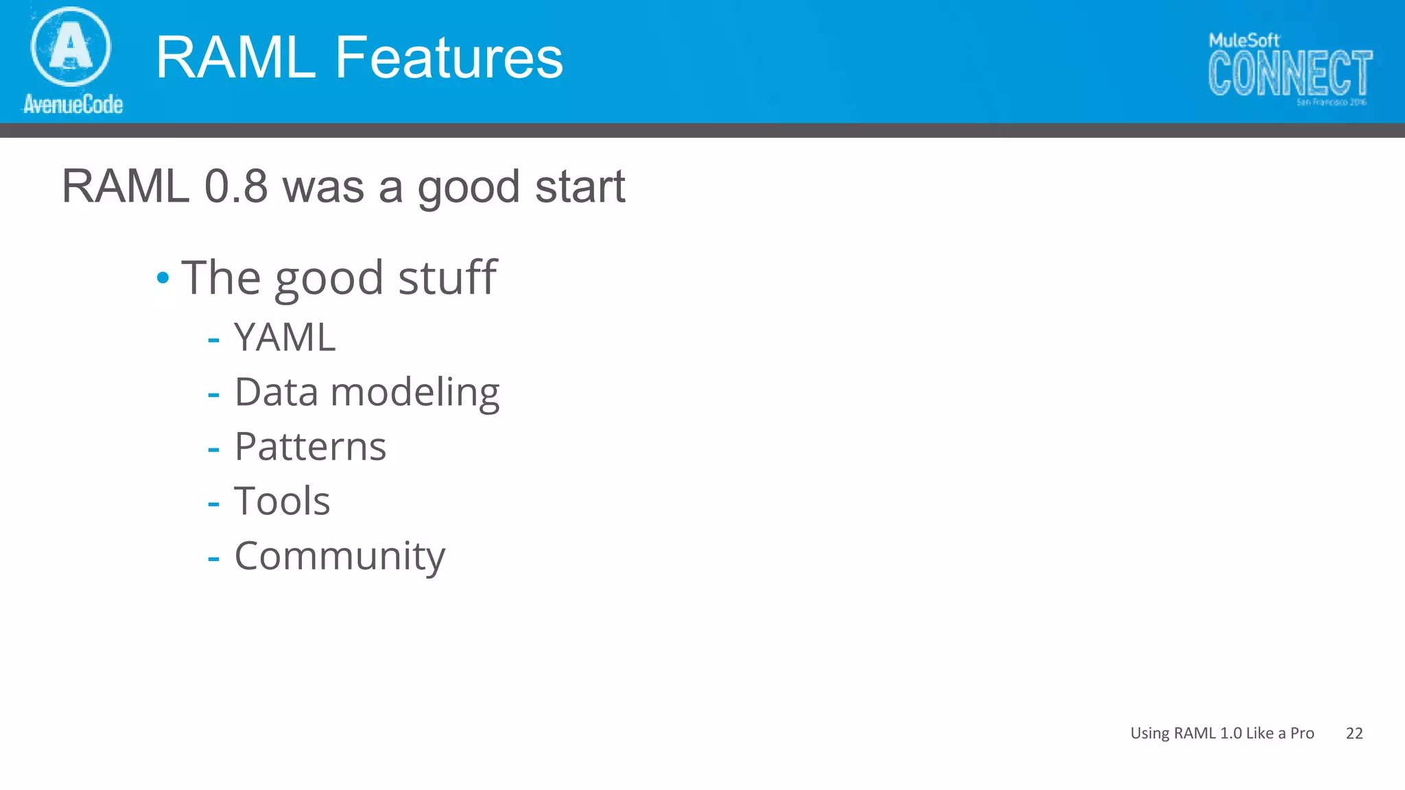 Using RAML 1.0 Like a Pro
RAML Features
• The good stuff
- YAML
- Data modeling
- Patterns
- Tools
- Community
RAML 0.8 was a good start
22
 