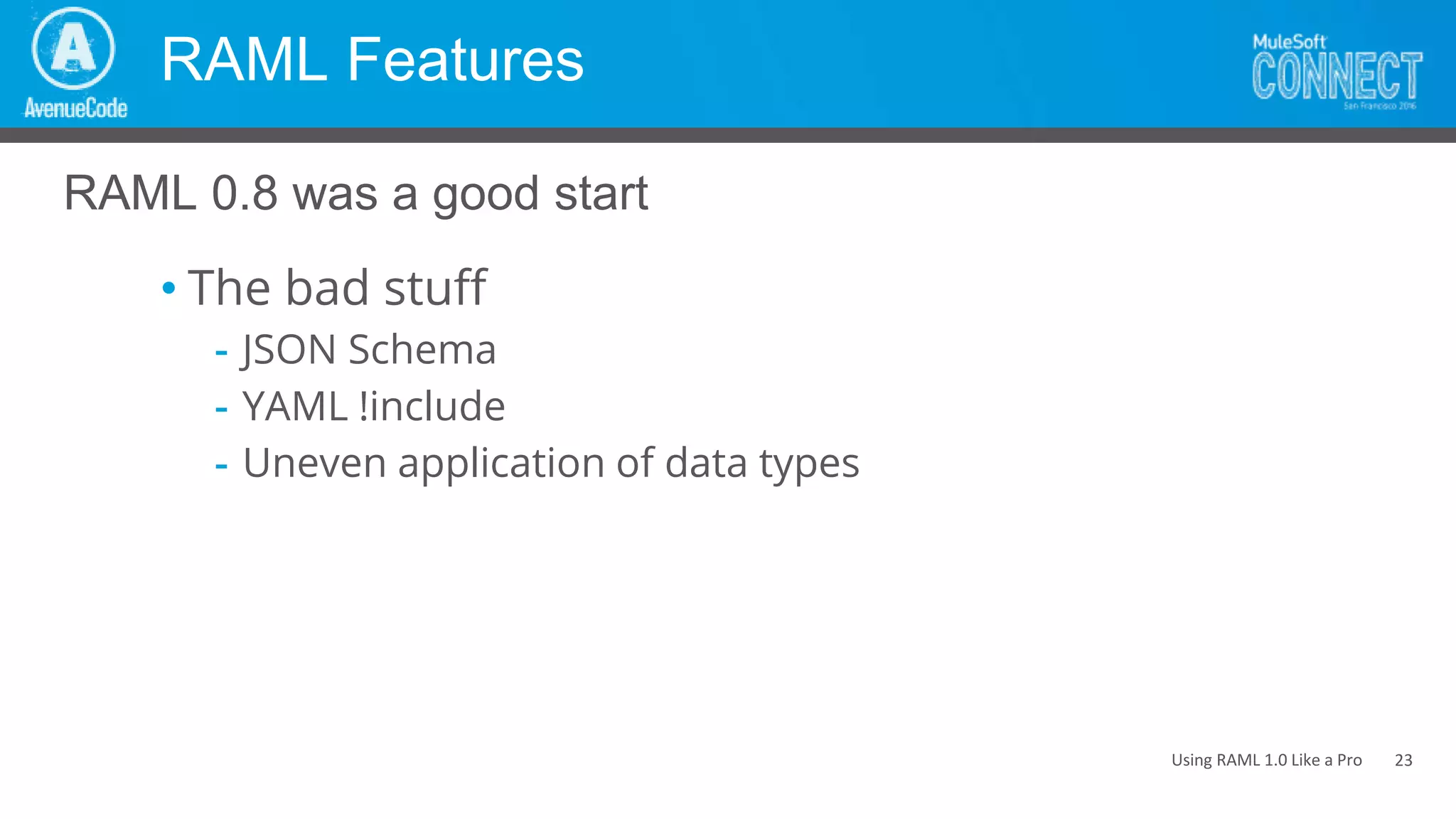 Using RAML 1.0 Like a Pro
RAML Features
• The bad stuff
- JSON Schema
- YAML !include
- Uneven application of data types
RAML 0.8 was a good start
23
 