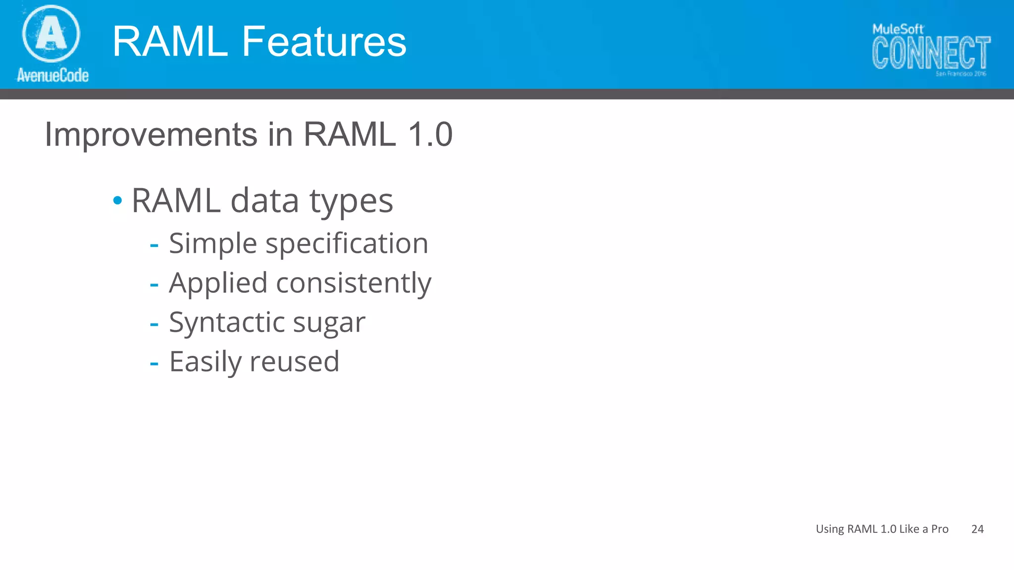 Using RAML 1.0 Like a Pro
RAML Features
• RAML data types
- Simple specification
- Applied consistently
- Syntactic sugar
- Easily reused
Improvements in RAML 1.0
24
 