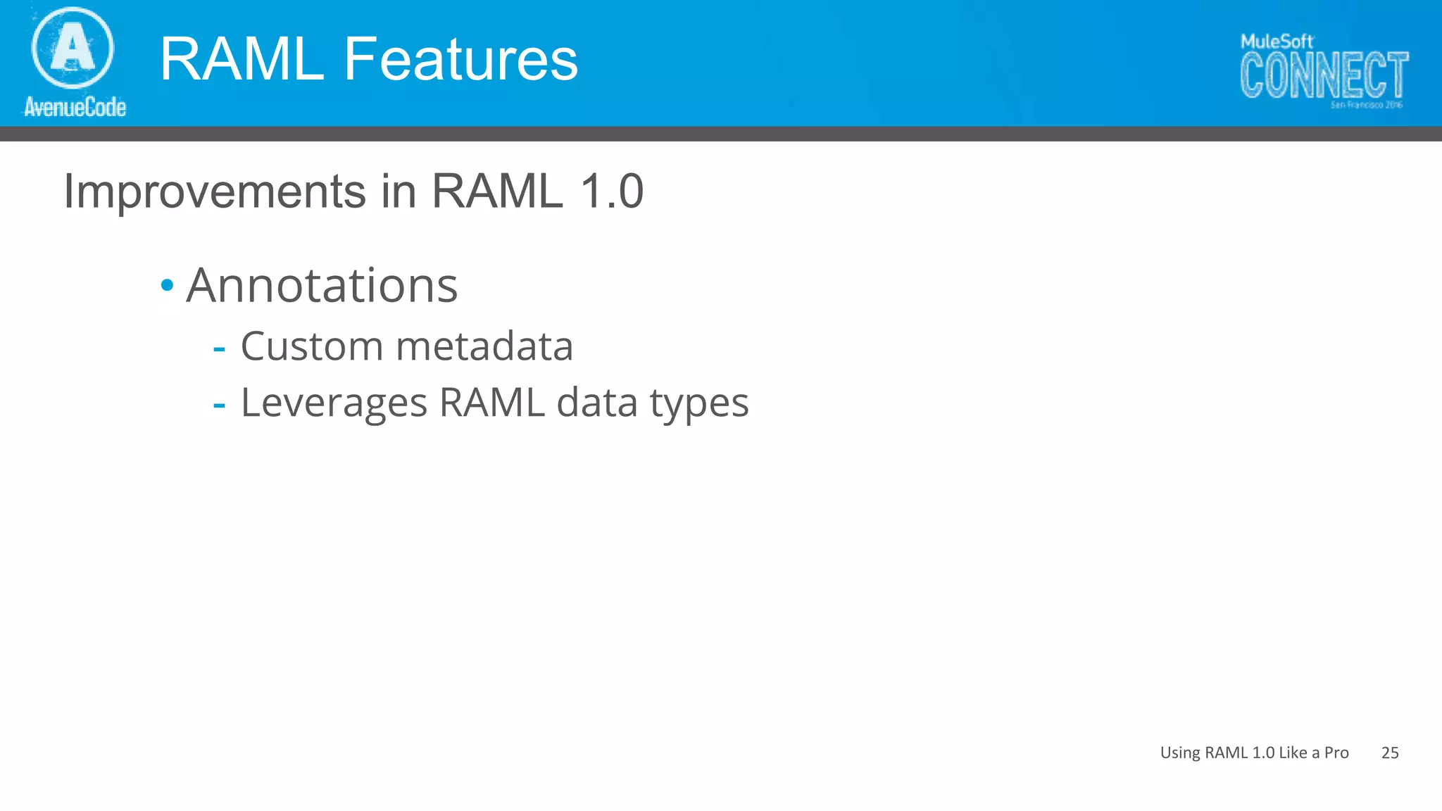 Using RAML 1.0 Like a Pro
RAML Features
• Annotations
- Custom metadata
- Leverages RAML data types
Improvements in RAML 1.0
25
 