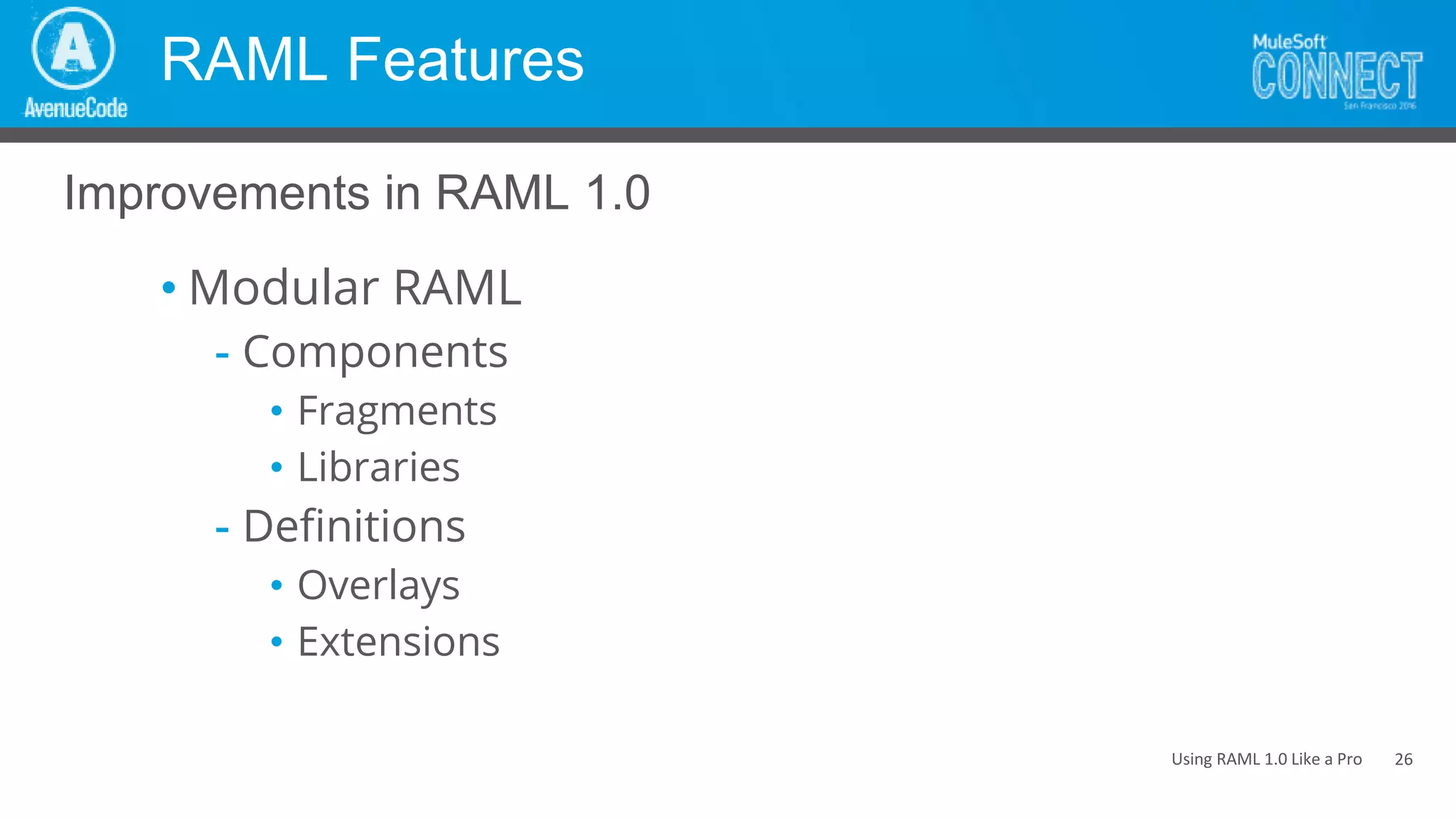 Using RAML 1.0 Like a Pro
RAML Features
• Modular RAML
- Components
• Fragments
• Libraries
- Definitions
• Overlays
• Extensions
Improvements in RAML 1.0
26
 