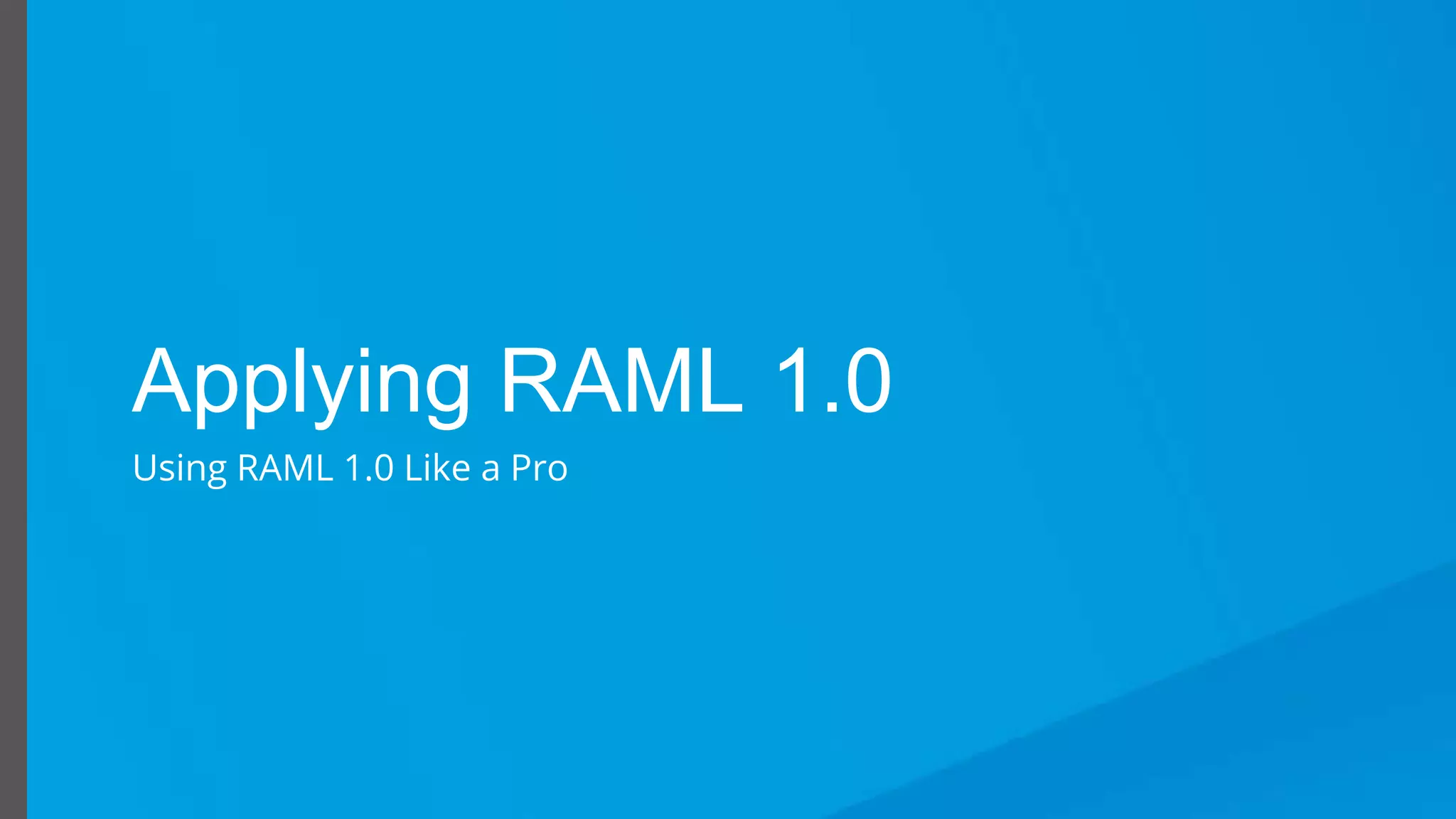 Using RAML 1.0 Like a Pro
Applying RAML 1.0
Using RAML 1.0 Like a Pro
 