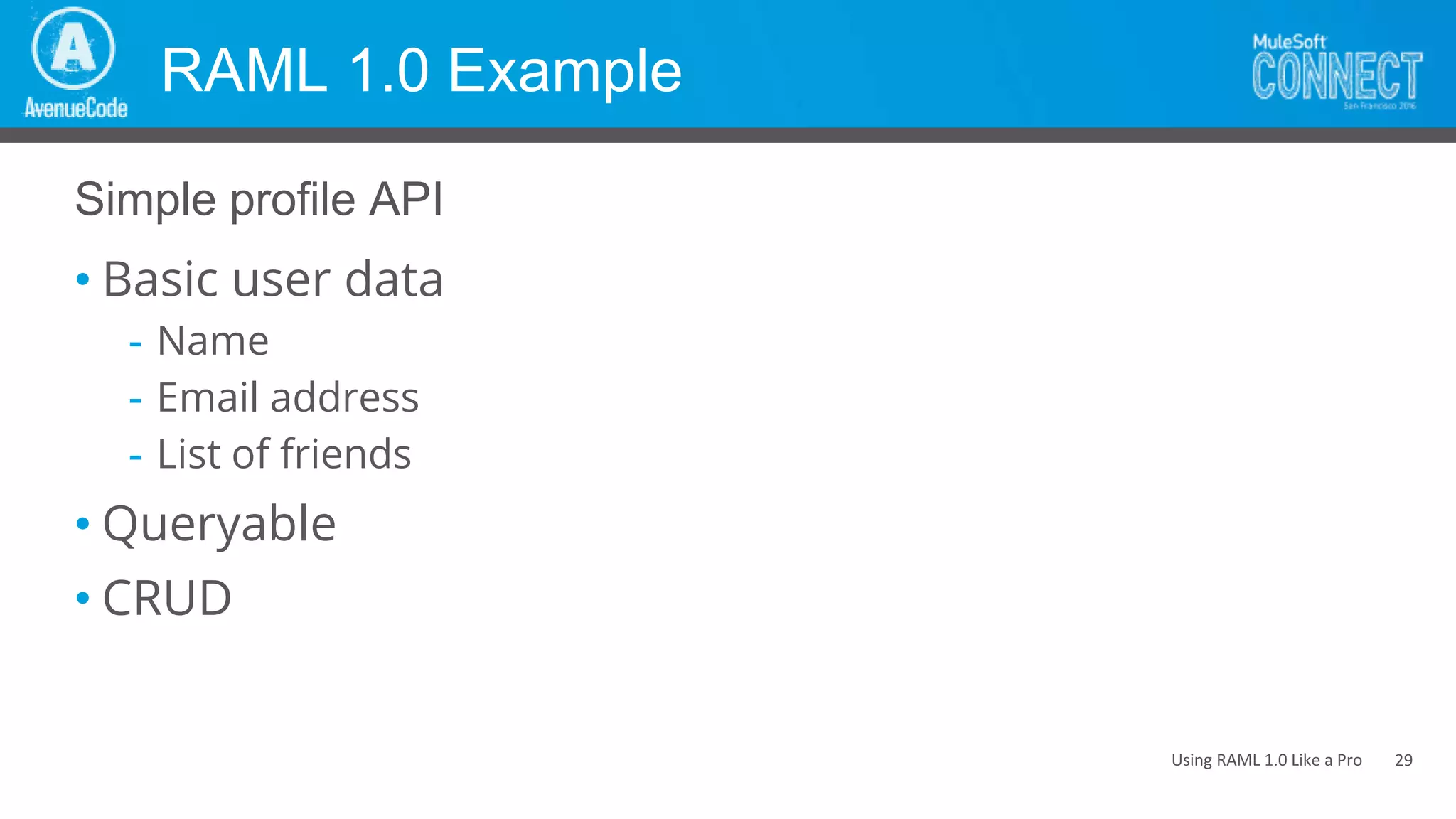 Using RAML 1.0 Like a Pro
RAML 1.0 Example
• Basic user data
- Name
- Email address
- List of friends
• Queryable
• CRUD
Simple profile API
29
 