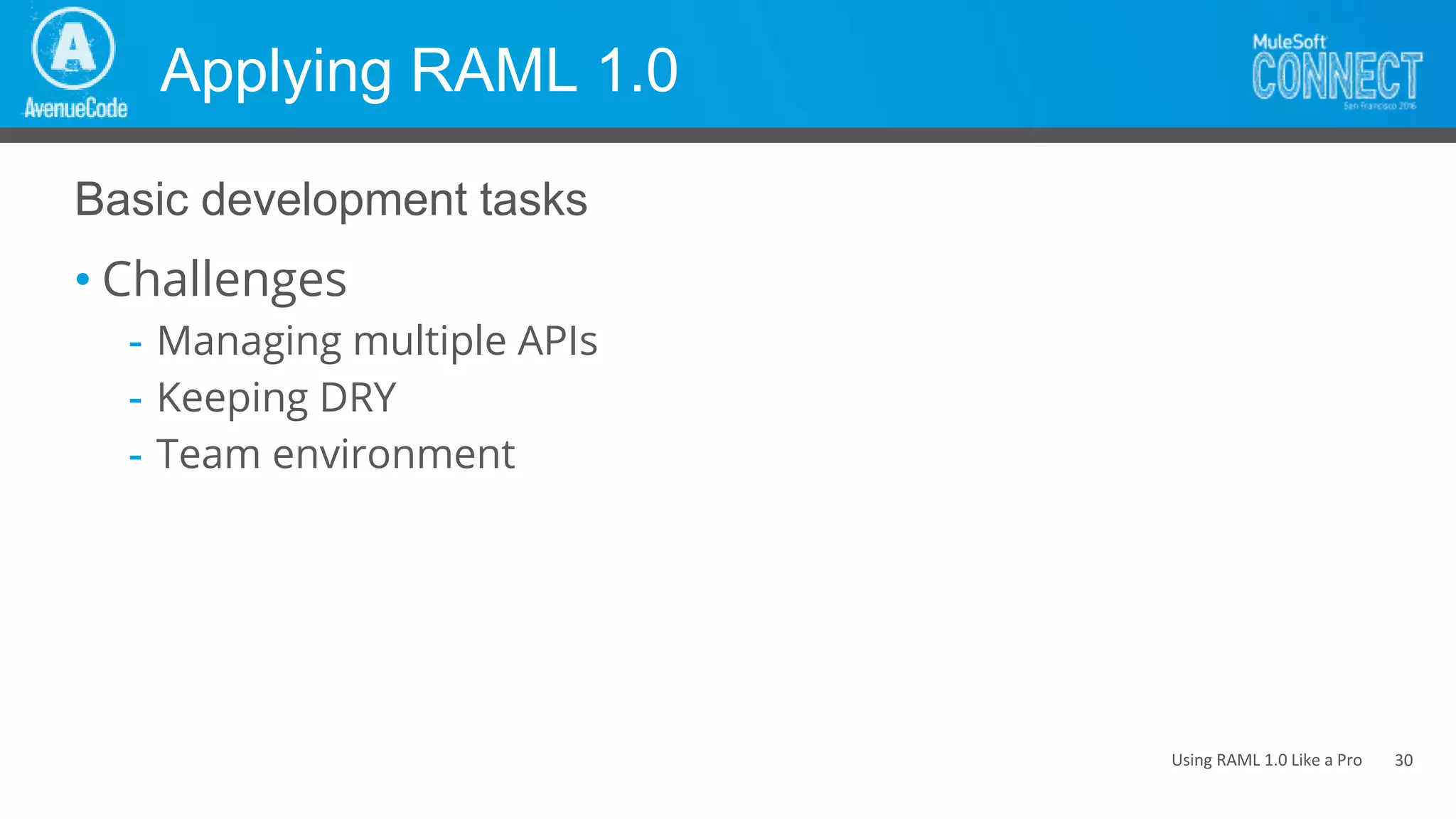 Using RAML 1.0 Like a Pro
Applying RAML 1.0
• Challenges
- Managing multiple APIs
- Keeping DRY
- Team environment
Basic development tasks
30
 