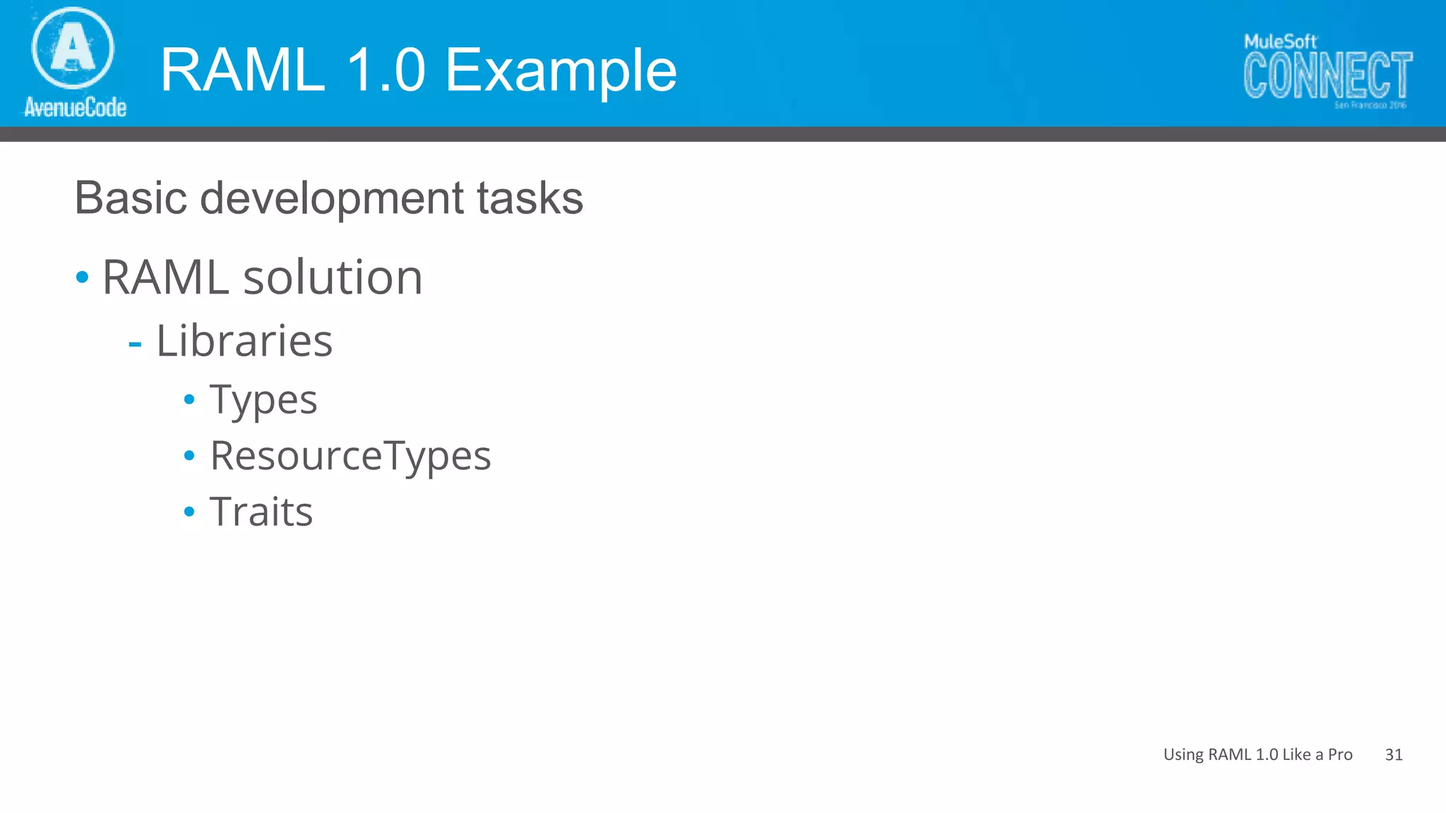 Using RAML 1.0 Like a Pro
RAML 1.0 Example
• RAML solution
- Libraries
• Types
• ResourceTypes
• Traits
Basic development tasks
31
 