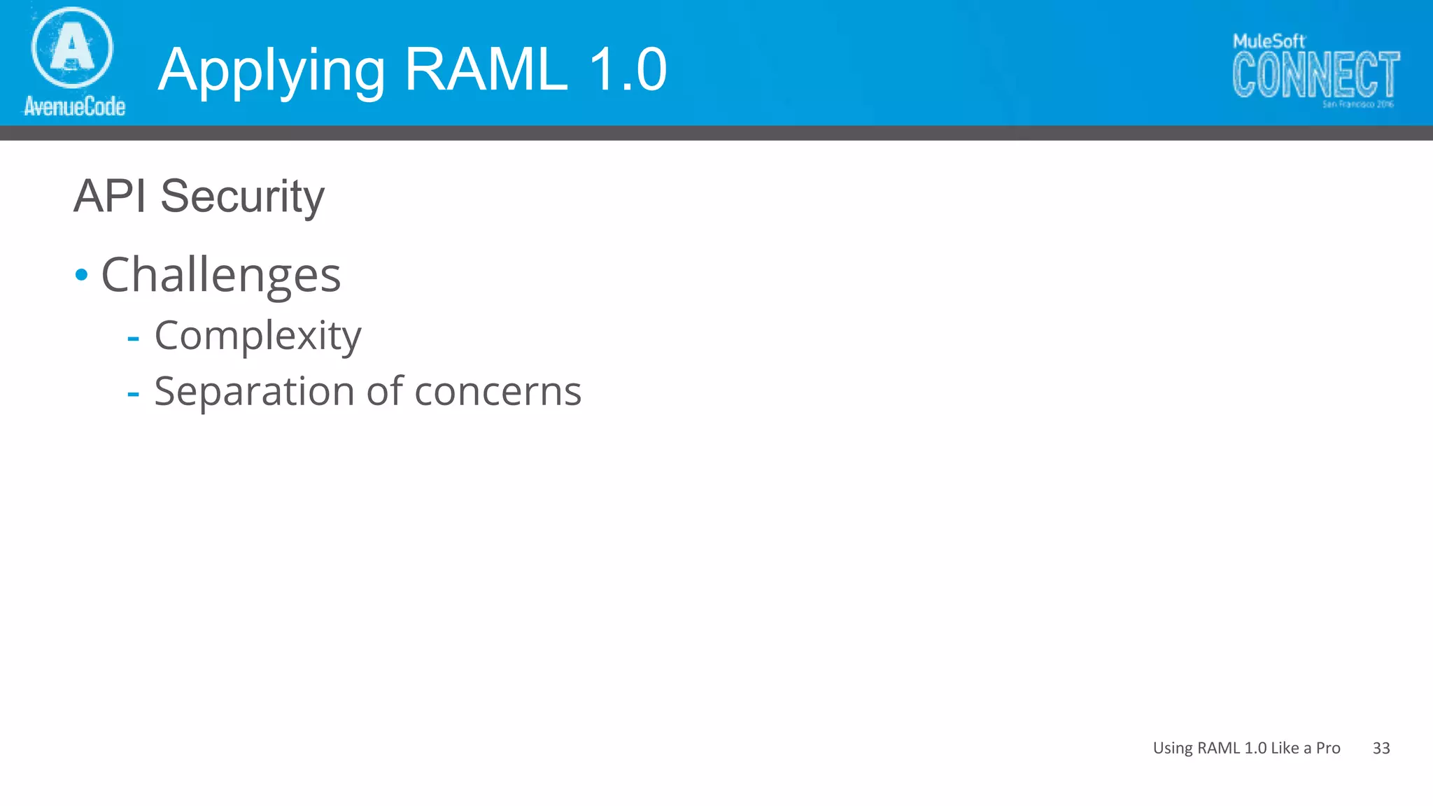 Using RAML 1.0 Like a Pro
Applying RAML 1.0
• Challenges
- Complexity
- Separation of concerns
API Security
33
 