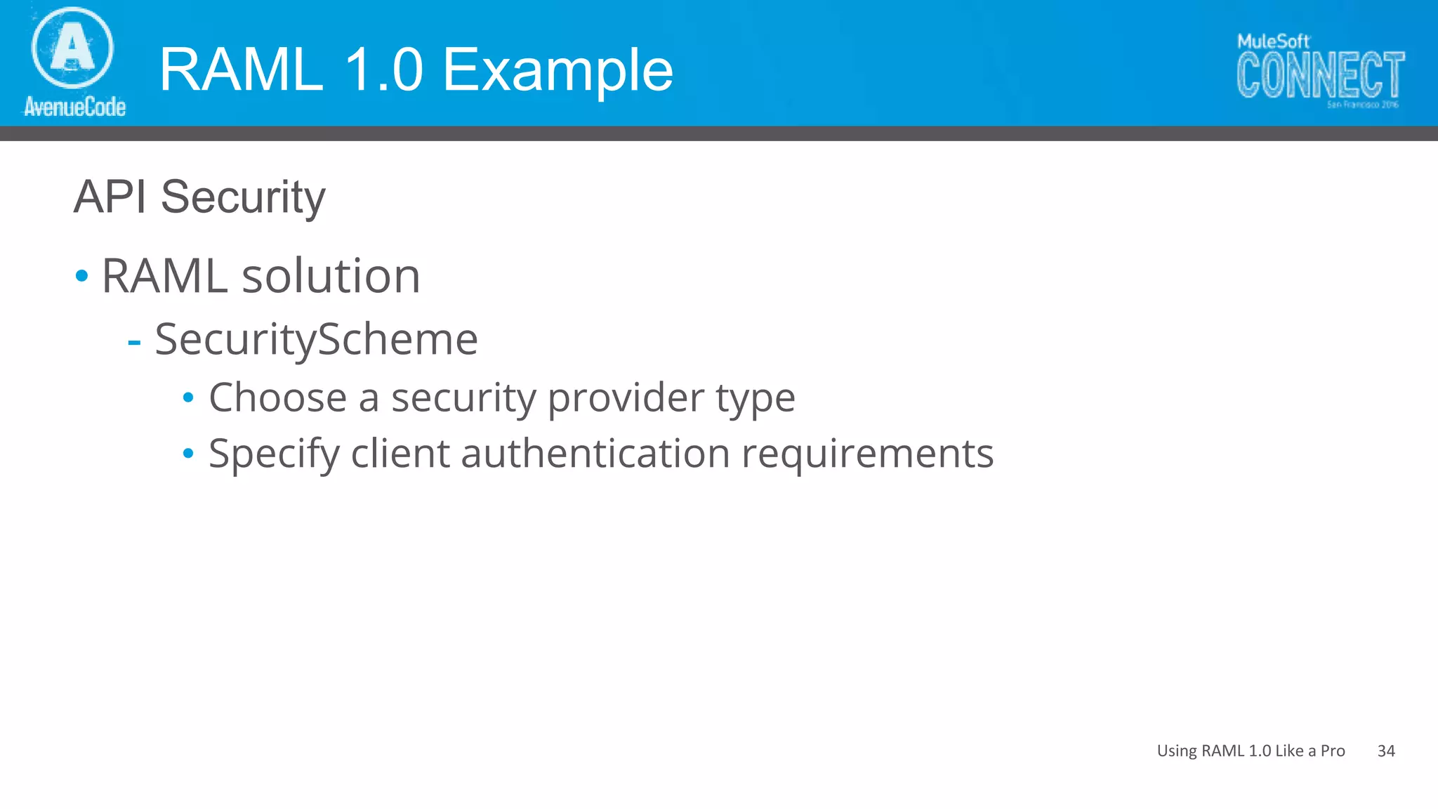 Using RAML 1.0 Like a Pro
RAML 1.0 Example
• RAML solution
- SecurityScheme
• Choose a security provider type
• Specify client authentication requirements
API Security
34
 