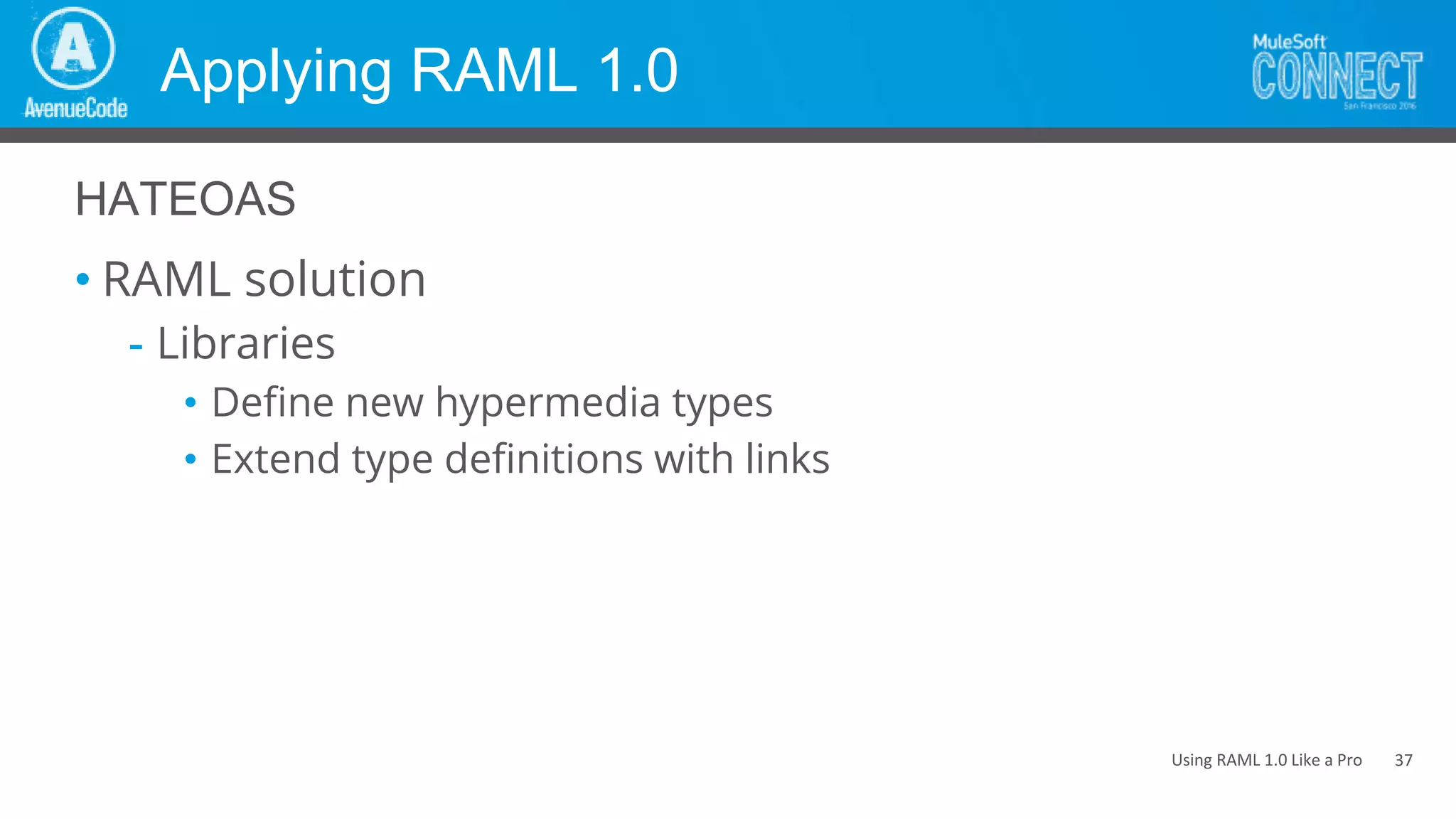 Using RAML 1.0 Like a Pro
Applying RAML 1.0
• RAML solution
- Libraries
• Define new hypermedia types
• Extend type definitions with links
HATEOAS
37
 