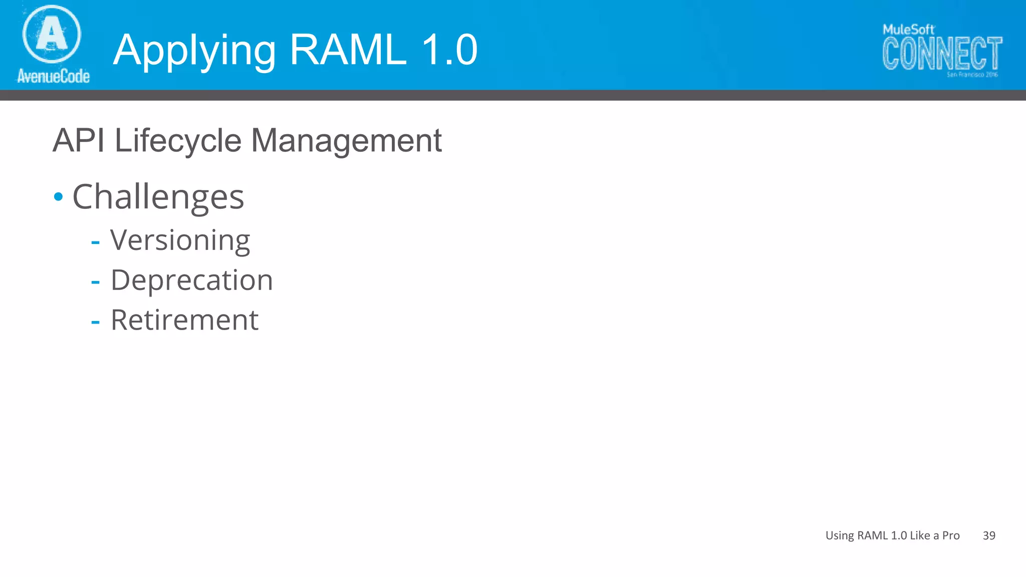 Using RAML 1.0 Like a Pro
Applying RAML 1.0
• Challenges
- Versioning
- Deprecation
- Retirement
API Lifecycle Management
39
 