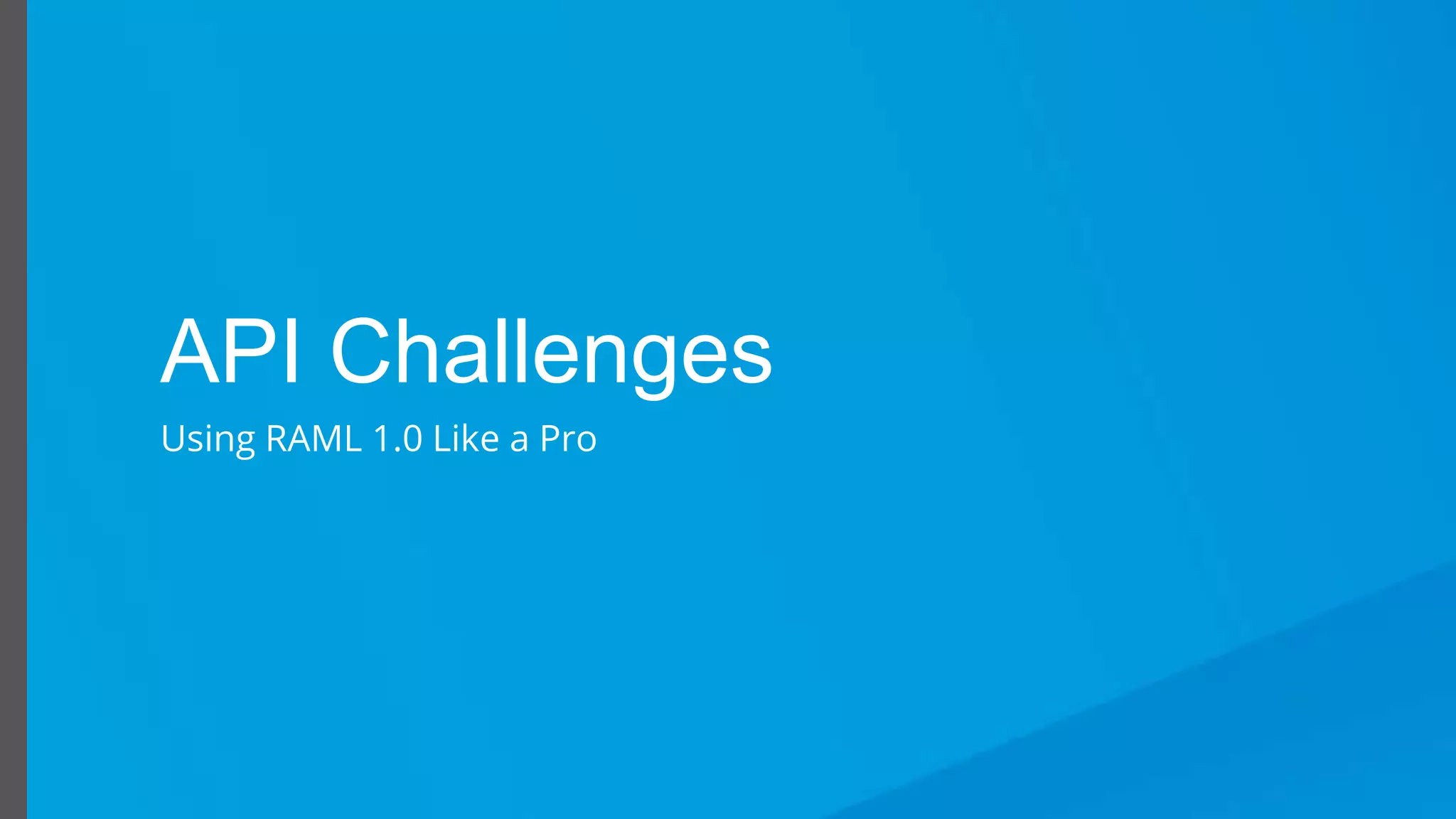 Using RAML 1.0 Like a Pro
API Challenges
Using RAML 1.0 Like a Pro
 