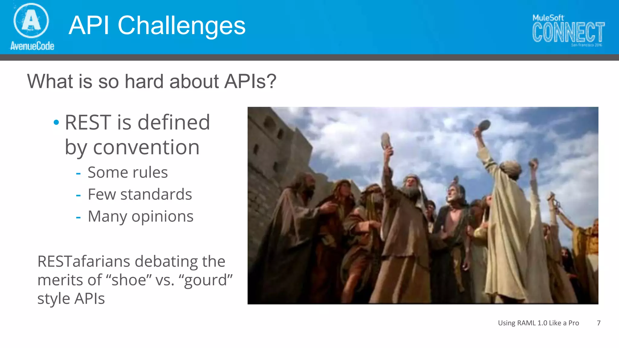Using RAML 1.0 Like a Pro
API Challenges
• REST is defined
by convention
- Some rules
- Few standards
- Many opinions
What is so hard about APIs?
7
RESTafarians debating the
merits of “shoe” vs. “gourd”
style APIs
 