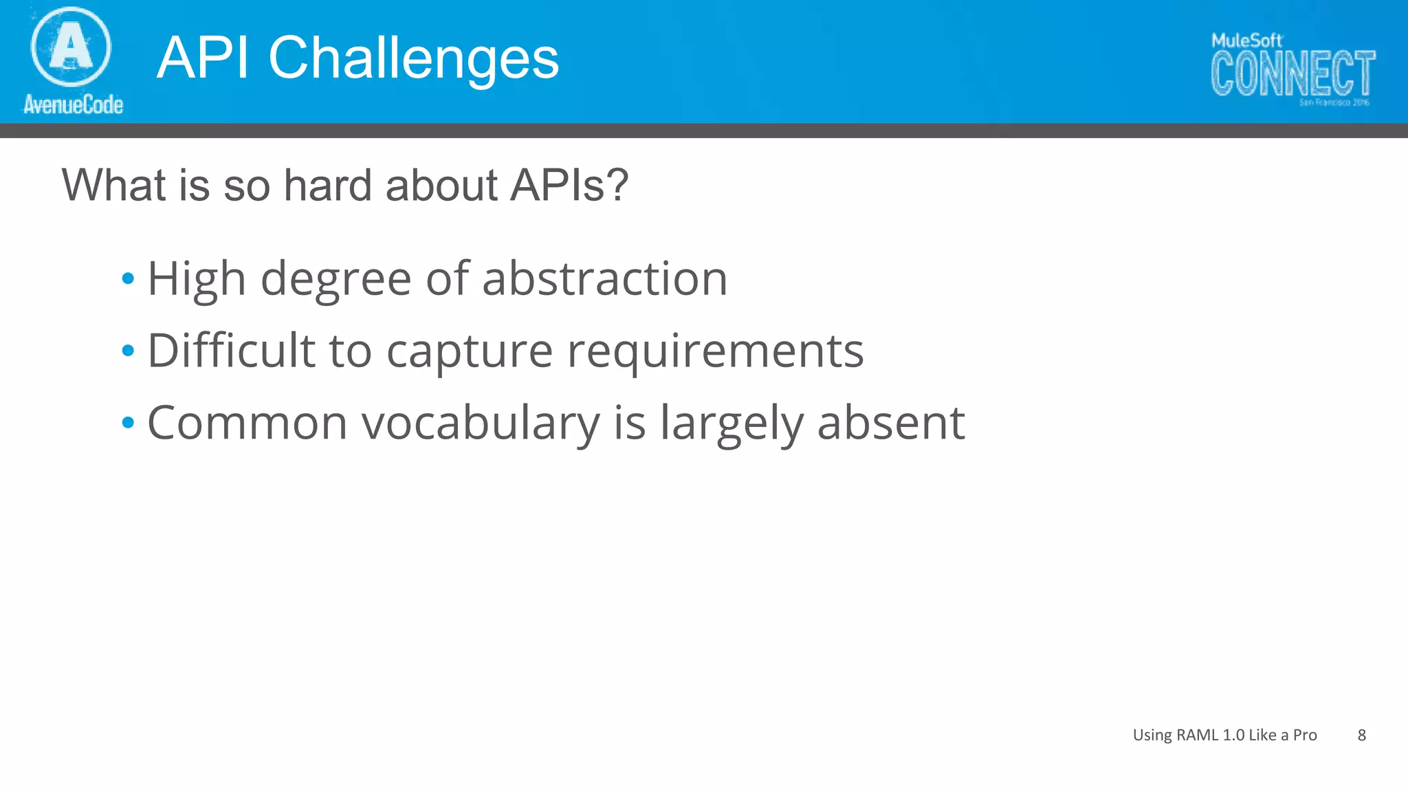Using RAML 1.0 Like a Pro
API Challenges
• High degree of abstraction
• Difficult to capture requirements
• Common vocabulary is largely absent
What is so hard about APIs?
8
 
