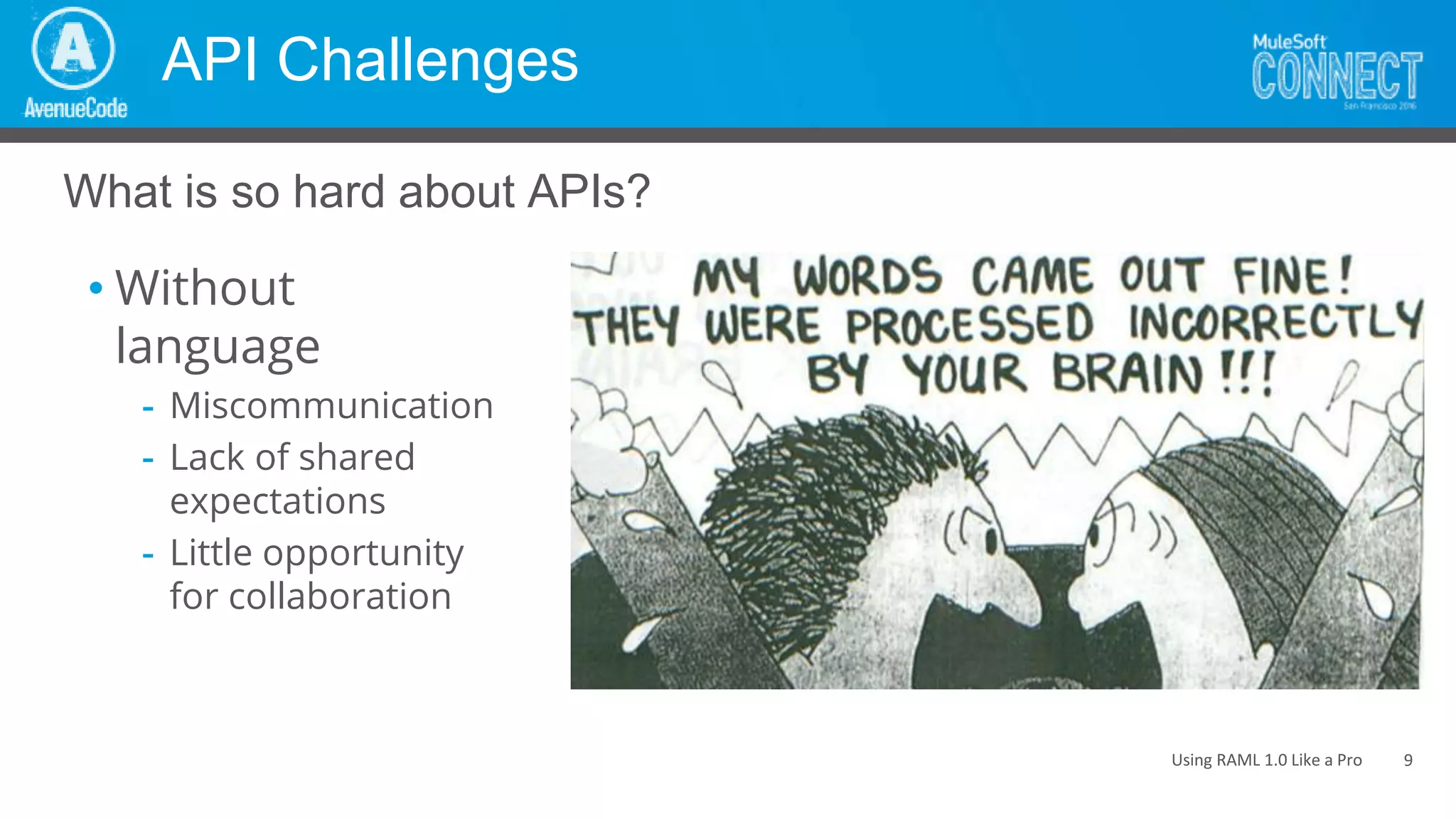 Using RAML 1.0 Like a Pro
API Challenges
• Without
language
- Miscommunication
- Lack of shared
expectations
- Little opportunity
for collaboration
What is so hard about APIs?
9
 