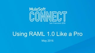 Using RAML 1.0 Like a Pro
Using RAML 1.0 Like a Pro
May 2016
 