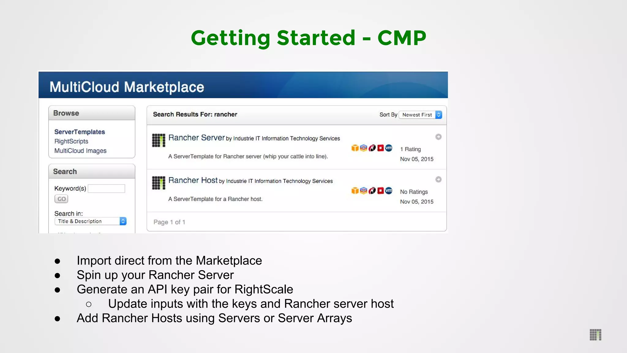 Getting Started - CMP
● Import direct from the Marketplace
● Spin up your Rancher Server
● Generate an API key pair for RightScale
○ Update inputs with the keys and Rancher server host
● Add Rancher Hosts using Servers or Server Arrays
 