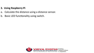 3. Using Raspberry Pi
a. Calculate the distance using a distance sensor.
b. Basic LED functionality using switch.
 