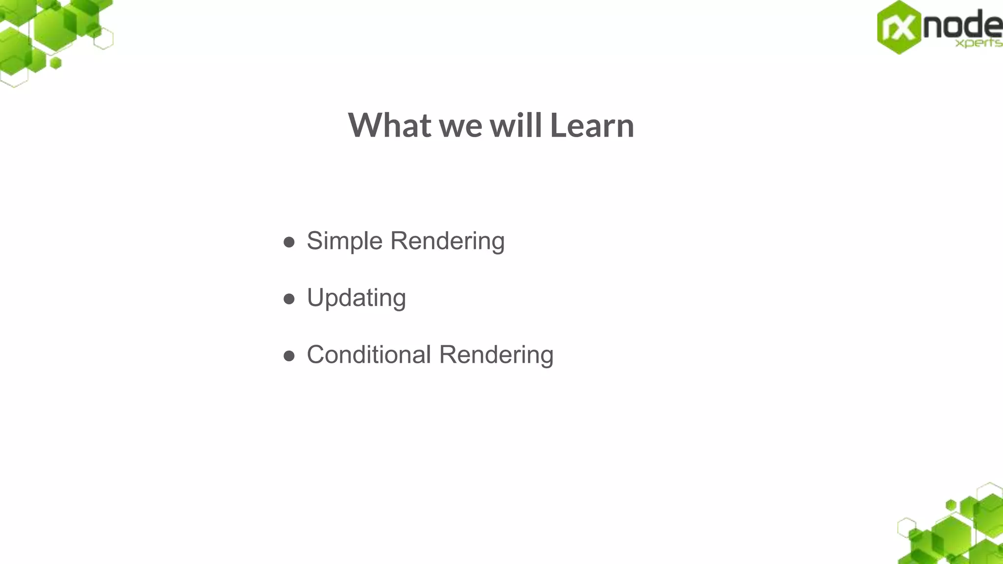 What we will Learn
● Simple Rendering
● Updating
● Conditional Rendering
 