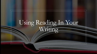 Using Reading In Your
Writing
 