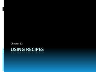 Chapter 12

USING RECIPES
 