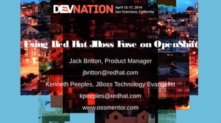 Using Red Hat JBoss Fuse on OpenShift
Jack Britton, Product Manager
jbritton@redhat.com
Kenneth Peeples, JBoss Technology Evangelist
kpeeples@redhat.com
www.ossmentor.com
 