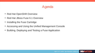 Agenda
●
Red Hat OpenShift Overview
●
Red Hat JBoss Fuse 6.1 Overview
●
Installing the Fuse Cartridge
●
Accessing and Using the Unified Management Console
●
Building, Deploying and Testing a Fuse Application
 