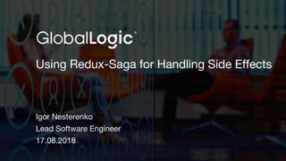 1
Using Redux-Saga for Handling Side Effects
Igor Nesterenko
Lead Software Engineer
17.08.2018
 