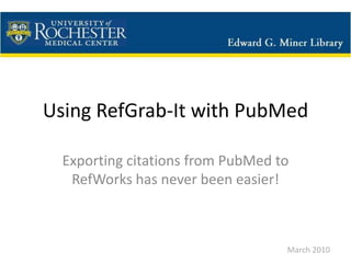 Using RefGrab-It with PubMed Exporting citations from PubMed to RefWorks has never been easier! March 2010 