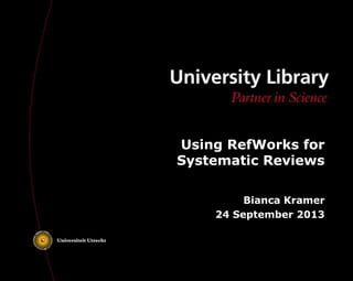 Using RefWorks for
Systematic Reviews
Bianca Kramer
24 September 2013

 