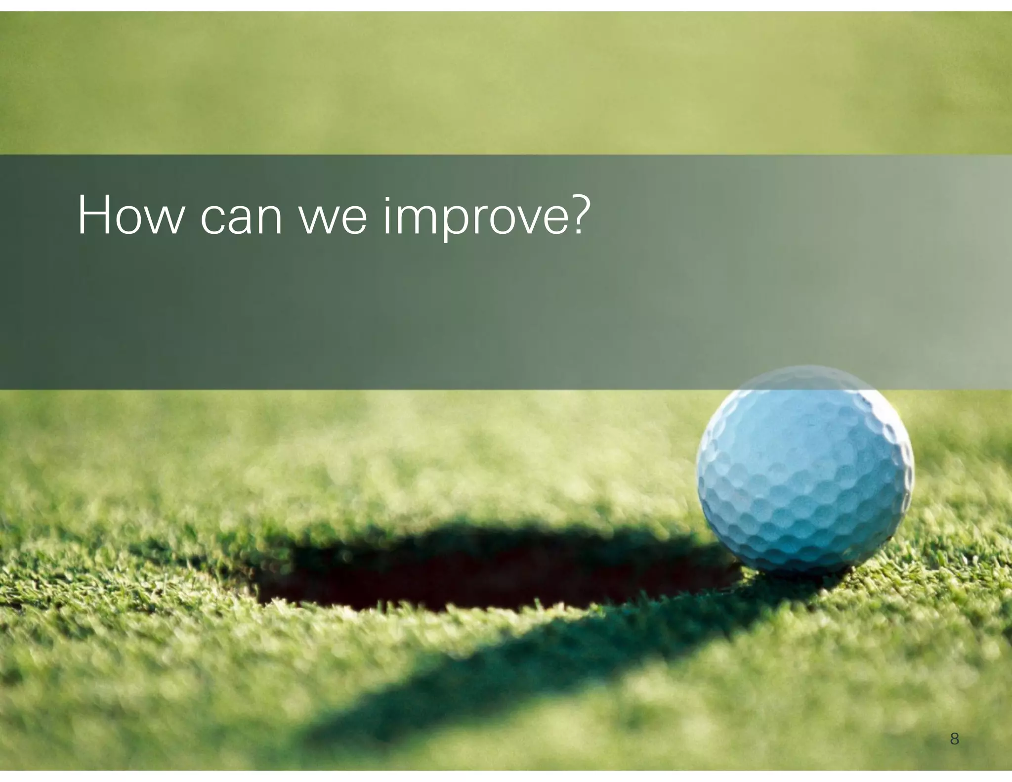 How can we improve?
8
 