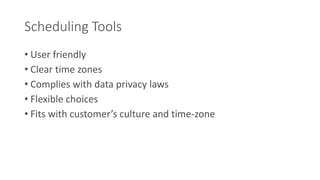 Scheduling Tools 
• User friendly 
• Clear time zones 
• Complies with data privacy laws 
• Flexible choices 
• Fits with customer’s culture and time-zone 
 