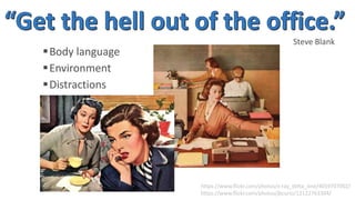 Steve Blank 
Body language 
Environment 
 Distractions 
https://www.flickr.com/photos/x-ray_delta_one/4059707002/ 
https://www.flickr.com/photos/jbcurio/12122763304/ 
 