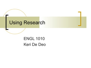 Using Research ENGL 1010  Keri De Deo 