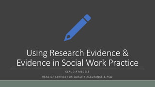 Using Research Evidence &
Evidence in Social Work Practice
CLAUDIA MEGELE
HEAD OF SERVICE FOR QUALITY ASSURANCE & PSW
 