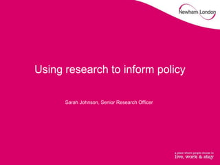 Using research to inform policy
Sarah Johnson, Senior Research Officer
 