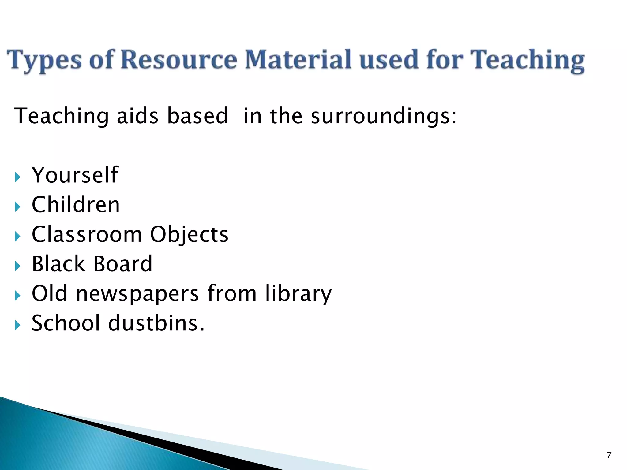 Teaching aids based in the surroundings:
 Yourself
 Children
 Classroom Objects
 Black Board
 Old newspapers from library
 School dustbins.
7
 