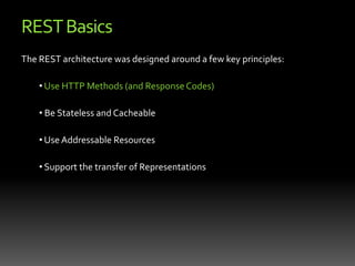 REST OverviewREST-style architectures consist of clients and servers. Requests and responses are built around the transfer of "representations" of "resources". A resource is any entity that can be addressed in a URI (an account, an employee, a physical file)A representation of a resource is any information that captures the current or intended state of a resource. All information necessary to process and complete a request is contained within it.