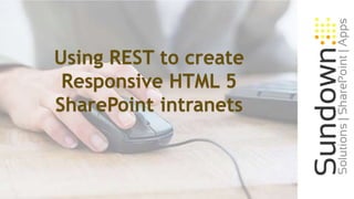 Using REST to create
Responsive HTML 5
SharePoint intranets
 