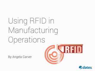USING RFID IN
MANUFACTURING
OPERATIONS
BY: ANGELA CARVER
 