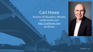 Carl Howe
Director of Education, RStudio
carl@rstudio.com
http://carlhowe.com
@cdhowe
 
