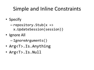Simple and Inline ConstraintsSpecifyrepository.Stub(x => x.UpdateSession(session))Ignore AllIgnoreArguments()Arg<T>.Is.AnythingArg<T>.Is.Null