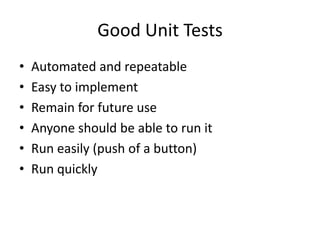 Good Unit TestsAutomated and repeatableEasy to implementRemain for future useAnyone should be able to run itRun easily (push of a button)Run quickly
