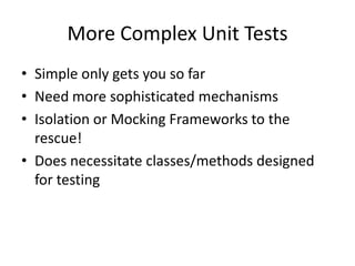 More Complex Unit TestsSimple only gets you so farNeed more sophisticated mechanismsIsolation or Mocking Frameworks to the rescue!Does necessitate classes/methods designed for testing