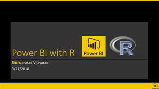 Power BI with R
Guruprasad Vijayarao
3/21/2018
 