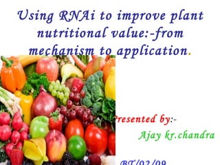 Using RNAi to improve plant
nutritional value:-from
mechanism to application.
Presented by:-
Ajay kr.chandra
 