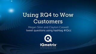 Using RQ4 to Wow
    Customers
   Megan Slinn and Clayton Caswell
 tweet questions using hashtag #iQcc
 