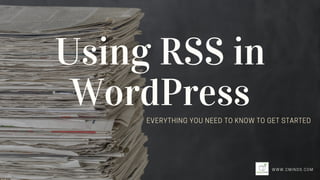 Using RSS in
WordPress
WWW.CMINDS.COM
EVERYTHING YOU NEED TO KNOW TO GET STARTED
 