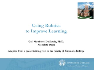 Using Rubricsto Improve Learning Gail Matthews-DeNatale, Ph.D.Associate Dean Adapted from a presentation given to the faculty of Simmons College 