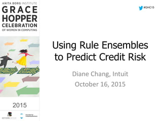 2015
Using Rule Ensembles
to Predict Credit Risk
Diane Chang, Intuit
October 16, 2015
#GHC15
2015
 
