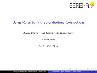 Using Rules to ﬁnd Serendipitous Connections

            Diana Bental, Rob Stewart & Jamie Forth

                                      SerenA team


                                 27th June, 2012




Using Rules to ﬁnd Serendipitous Connections   Diana Bental, Rob Stewart & Jamie Forth   1 / 11
 